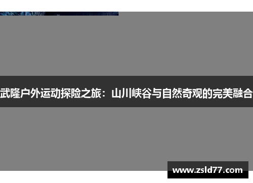 武隆户外运动探险之旅：山川峡谷与自然奇观的完美融合