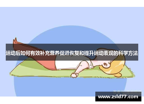 运动后如何有效补充营养促进恢复和提升运动表现的科学方法