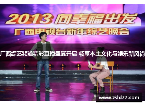 广西综艺频道精彩直播盛宴开启 畅享本土文化与娱乐新风尚