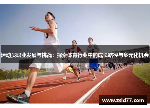 运动员职业发展与挑战：探索体育行业中的成长路径与多元化机会