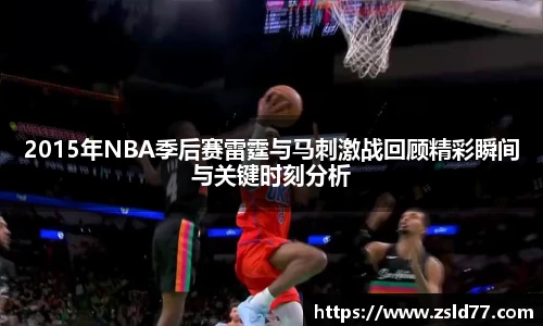 2015年NBA季后赛雷霆与马刺激战回顾精彩瞬间与关键时刻分析