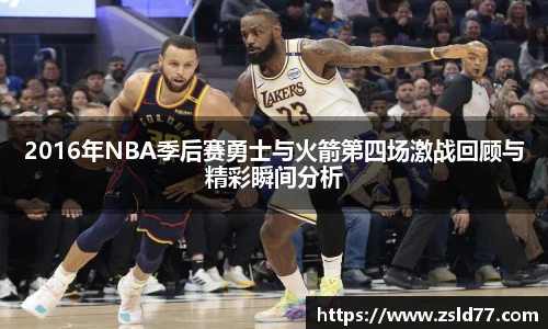 2016年NBA季后赛勇士与火箭第四场激战回顾与精彩瞬间分析