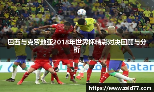 巴西与克罗地亚2018年世界杯精彩对决回顾与分析