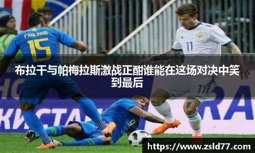布拉干与帕梅拉斯激战正酣谁能在这场对决中笑到最后