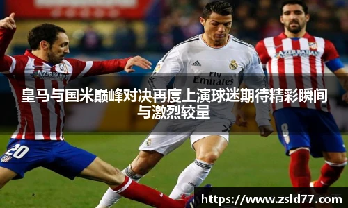 皇马与国米巅峰对决再度上演球迷期待精彩瞬间与激烈较量