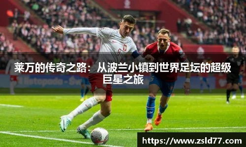 莱万的传奇之路：从波兰小镇到世界足坛的超级巨星之旅