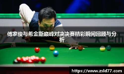 傅家俊与希金斯巅峰对决决赛精彩瞬间回顾与分析