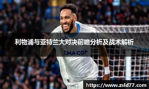 利物浦与亚特兰大对决前瞻分析及战术解析