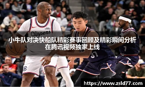 小牛队对决快船队精彩赛事回顾及精彩瞬间分析在腾讯视频独家上线